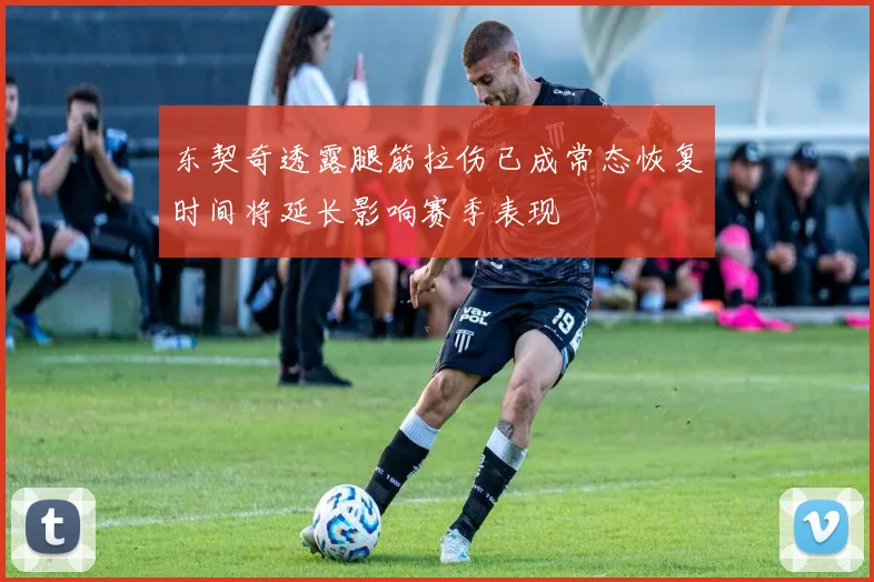 东契奇透露腿筋拉伤已成常态恢复时间将延长影响赛季表现