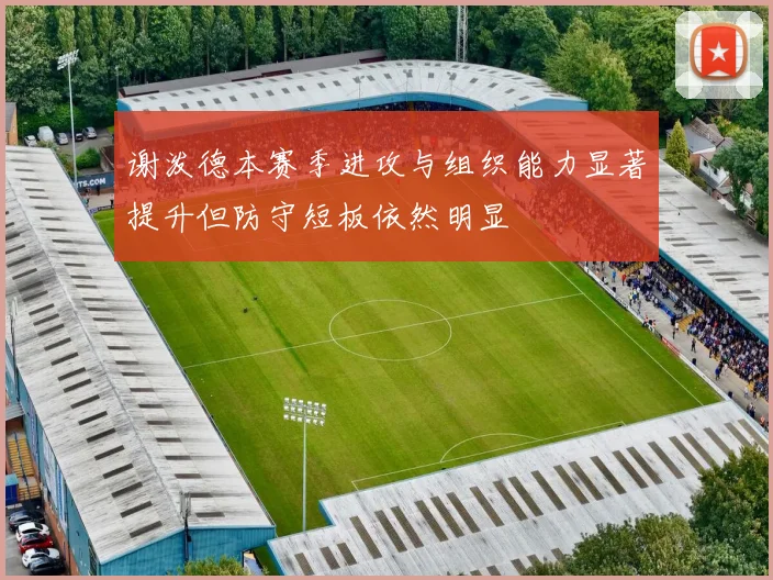 谢泼德本赛季进攻与组织能力显著提升但防守短板依然明显