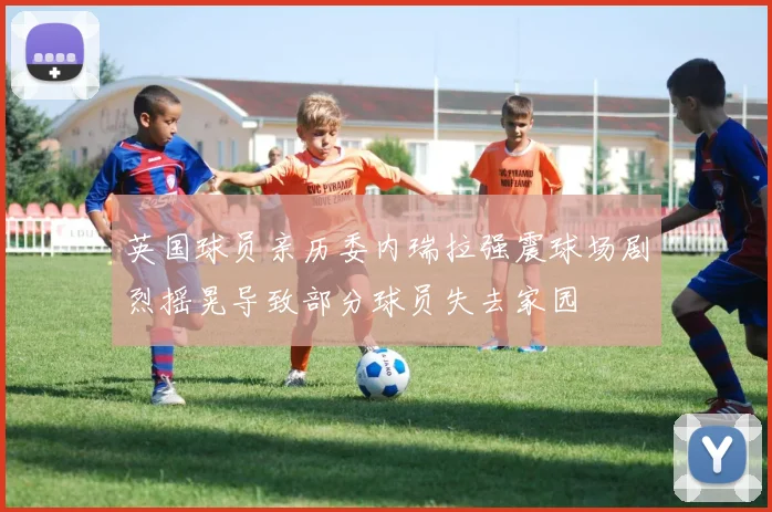 英国球员亲历委内瑞拉强震球场剧烈摇晃导致部分球员失去家园