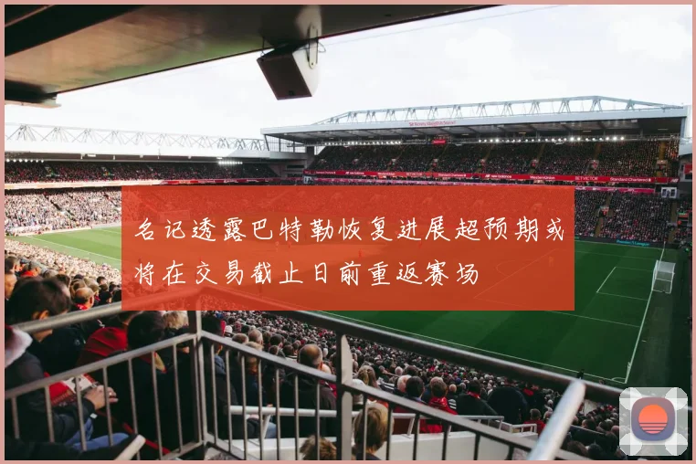 名记透露巴特勒恢复进展超预期或将在交易截止日前重返赛场