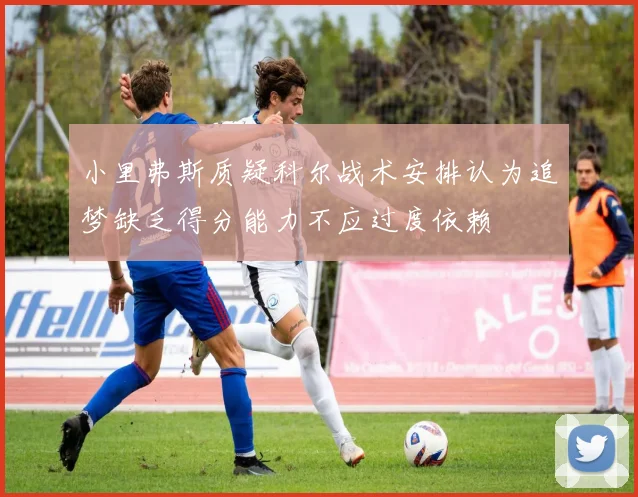 小里弗斯质疑科尔战术安排认为追梦缺乏得分能力不应过度依赖