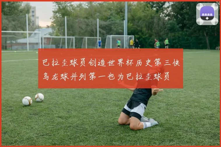 巴拉圭球员创造世界杯历史第三快乌龙球并列第一也为巴拉圭球员