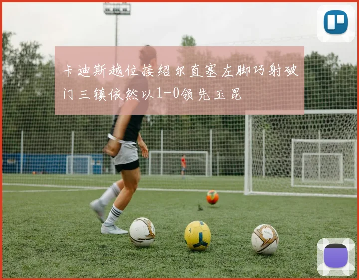 卡迪斯越位接绍尔直塞左脚巧射破门三镇依然以1-0领先玉昆