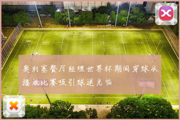 奥利塞餐厅经理世界杯期间穿球衣播放比赛吸引球迷光临