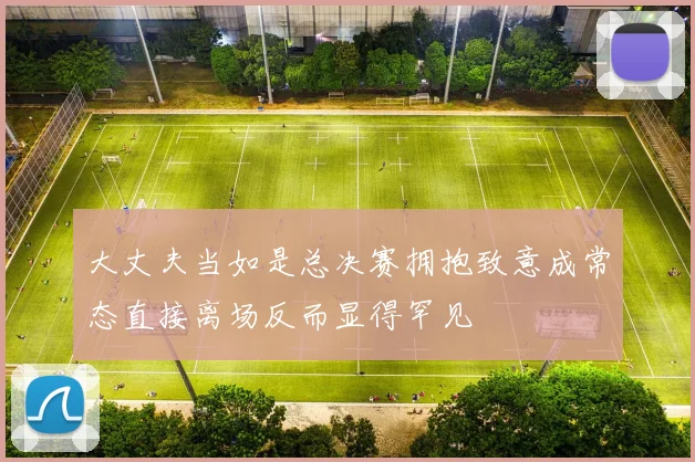 大丈夫当如是总决赛拥抱致意成常态直接离场反而显得罕见