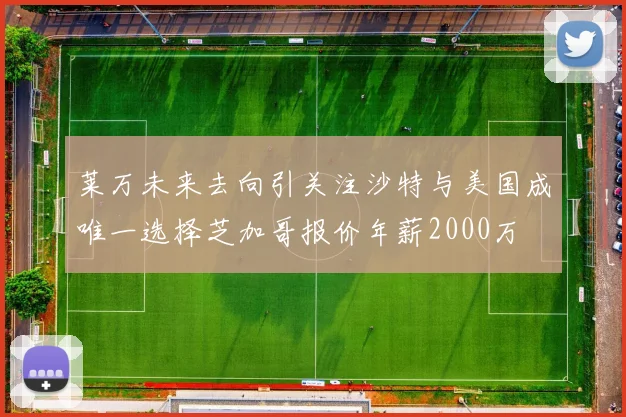 莱万未来去向引关注沙特与美国成唯一选择芝加哥报价年薪2000万