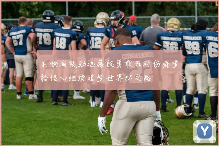 利物浦鼓励远藤航勇敢面对伤痛重拾信心继续追梦世界杯之路