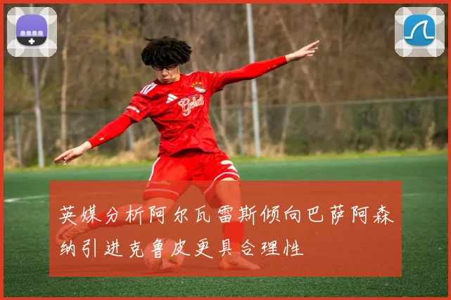 英媒分析阿尔瓦雷斯倾向巴萨阿森纳引进克鲁皮更具合理性